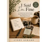 I Said I'm Fine: A Compassionate Guide for Families When an Aging Parent or Loved One Refuses Help, Resists Care, or Insists Nothing Is Wrong. (The Person Comes First)