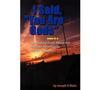 I Said, "You Are Gods": Astounding Truth About the Ultimate Potential for Human Beings!