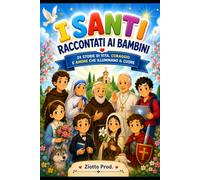 I SANTI RACCONTATI AI BAMBINI: 24 STORIE DI VITA, CORAGGIO E AMORE CHE ILLUMINANO IL CUORE