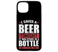 I Saved A Beer Tonight It Was Stuck In A Bottle Case for iPhone 15 Plus