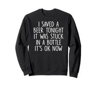 I Saved A Beer Tonight It Was Stuck In A Bottle It's Ok Now Sweatshirt