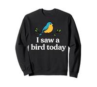 i saw a bird today Sweatshirt