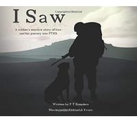 I Saw: A soldier's emotive story of loss and his journey into PTSD (The P T Saunders Story)