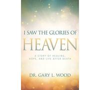 I Saw the Glories of Heaven: A Story of Healing, Hope, and Life After Death