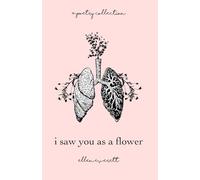 I Saw You As A Flower: A Poetry Collection