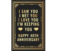 I Saw You I met You I Love You I'm Keeping You Happy 40th Anniversary: Romantic 40 Years Together Gift For Her, Him, Couples, Wife, Husband | 40th ... 110 Pages (Wedding Anniversary Present Gifts)