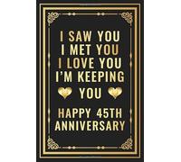 I Saw You I met You I Love You I'm Keeping You Happy 45th Anniversary: Romantic 45 Years Together Gift For Her, Him, Couples, Wife, Husband | 45th ... 110 Pages (Wedding Anniversary Present Gifts)