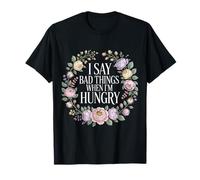 I Say Bad Things When I'm Hungry Hanger Issue Food - T-Shirt
