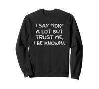 I Say IDK a Lot But Trust Me I Be Knowin Sarcastic Gossip Sweatshirt