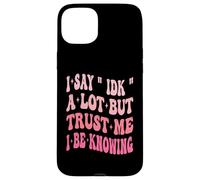 I Say " IDK " A Lot But Trust Me I Be Knowing Funny Saying Case for iPhone 15 Plus