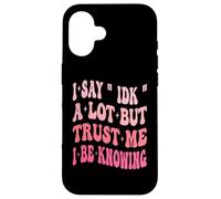 I Say " IDK " A Lot But Trust Me I Be Knowing Funny Saying Case for iPhone 16