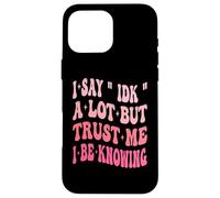 I Say " IDK " A Lot But Trust Me I Be Knowing Funny Saying Case for iPhone 16 Pro Max