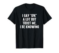 I Say IDK But Trust Me I Be Knowing I Don't Know T-Shirt