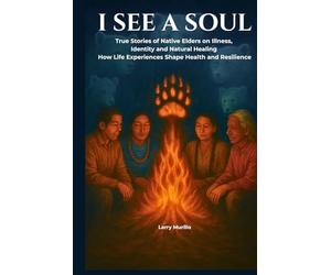 I SEE A SOUL: True Stories of Native Elders on Illness, Identity, and Natural Healing-How Life Experiences Shape Health and Resilience