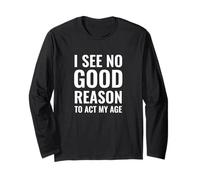 I See No Good Reason to Act My Age Long Sleeve T-Shirt