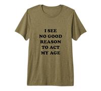 I See No Good Reason to Act My Age Premium T-Shirt