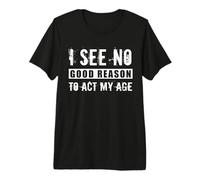 I See No Good Reason to Act My Age Sarcastic Anti Aging Joke Premium T-Shirt