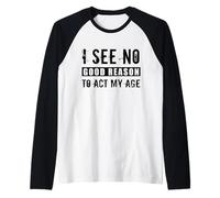 I See No Good Reason to Act My Age Sarcastic Anti Aging Joke Raglan Baseball Tee
