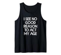 I See No Good Reason to Act My Age Tank Top
