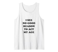 I See No Good Reason to Act My Age Tank Top