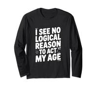 I See No Logical Reason to Act My Age Humor Long Sleeve T-Shirt