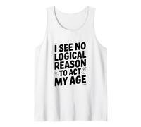 I See No Logical Reason to Act My Age Humor Tank Top
