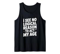 I See No Logical Reason to Act My Age Humor Tank Top