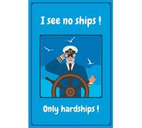 I See No Ships Only Hardships !: A notebook with a humorous cover aimed at someone with a nautical connection