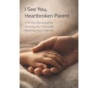 I See You, Heartbroken Parent: A 30-Day Devotional for Surviving the Unbearable: Watching Your Child Die
