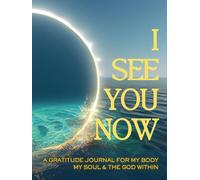 I SEE YOU NOW: A Gratitude Journal for My Body My Soul & the God Within.