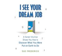 I See Your Dream Job: A Career Intuitive Shows You How to Discover What You Were Put on Earth to Do