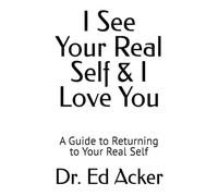 I See Your Real Self & I Love You: A Guide to Returning to Your Real Self (The Unwritten Script - Early Childhood)