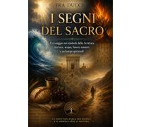 I SEGNI DEL SACRO: Un viaggio nei simboli della Scrittura tra luce, acqua, fuoco, numeri e archetipi spirituali