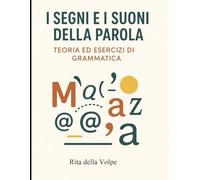 I Segni e i Suoni della Parola: Dalla fonetica all’accento, dall’elisione alla punteggiatura: regole chiare, esempi semplici, esercizi e spiegazioni per migliorare subito il tuo italiano.