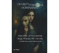 I Segreti della Città Dominante: Maschere,Setta e Misteri nella Venezia piu' Oscura-Un Thriller fantasy esoterico ambientato in Italia