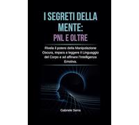 I Segreti della Mente: PNL e Oltre: Rivela il potere della manipolazione oscura, impara a leggere il linguaggio del corpo e ad affinare l'intelligenza ... della mente, PNL e dipendenza affettiva)