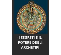 I SEGRETI E IL POTERE DEGLI ARCHETIPI