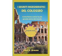 I segreti ingegneristici del Colosseo: Come Roma costruì la più grande arena del mondo