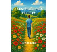 I SENTIERI DELLA FELICITA': ARTE DI VIVERE CON CUORE, MENTE E SPIRITO IN EQUILIBRIO