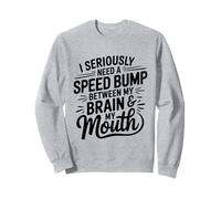 I Seriously Need A Speed Bump Between My Brain And My Mouth Sweatshirt