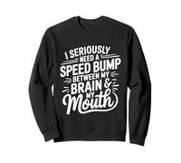 I Seriously Need A Speed Bump Between My Brain And My Mouth Sweatshirt