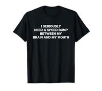 I Seriously Need A Speed Bump Between My Brain and My Mouth T-Shirt