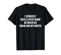 I Seriously Need A Speed Bump Between My Brain and My Mouth T-Shirt