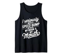 I Seriously Need A Speed Bump Between My Brain and My Mouth Tank Top