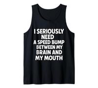 I Seriously Need A Speed Bump Between My Brain and My Mouth Tank Top