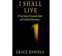 I shall live: A true story of torment, faith and gradual deliverance