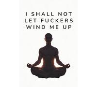 I Shall Not Let Fuckers Wind Me Up: A Lined Journal for Writing, Notes and Keeping Your Cool: Lined Notebook, Swear Word, Gag Gift, 6" x 9", 100 pages