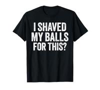 I Shaved My Balls for This Shirt Funny Men Joke T-Shirt