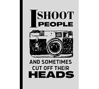 I shoot People Sometimes Cut off Their Heads Photographer's Notebook: Funny Novelty Gift for Photographers, Photography Students and Camera Lovers