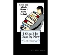 I Should be Dead by Now: A Hypochondriac's Guide to Life